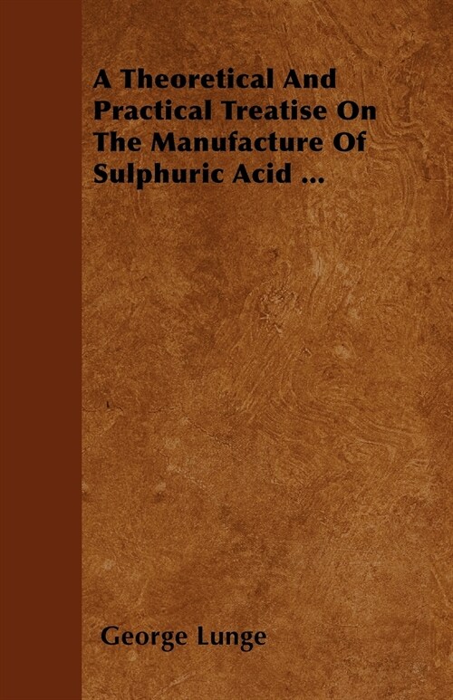 A Theoretical And Practical Treatise On The Manufacture Of Sulphuric Acid ... (Paperback)