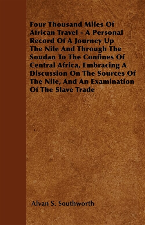 Four Thousand Miles Of African Travel - A Personal Record Of A Journey Up The Nile And Through The Soudan To The Confines Of Central Africa, Embracing (Paperback)