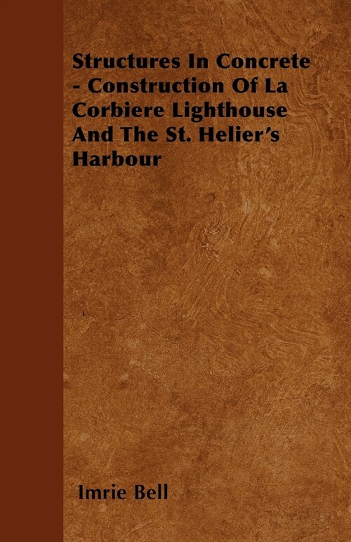 Structures In Concrete - Construction Of La Corbiere Lighthouse And The St. Heliers Harbour (Paperback)
