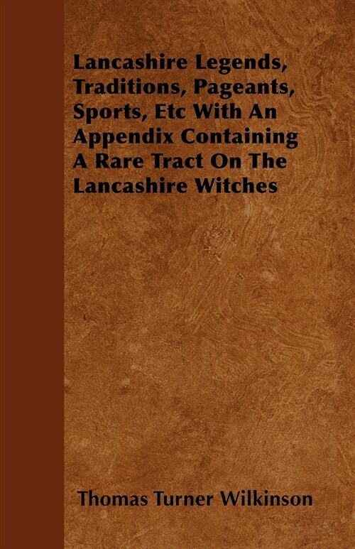 Lancashire Legends, Traditions, Pageants, Sports, Etc With An Appendix Containing A Rare Tract On The Lancashire Witches (Paperback)