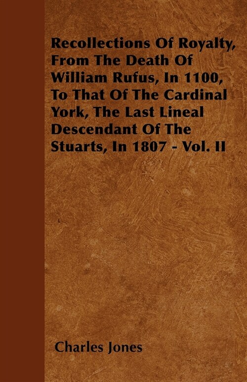 Recollections Of Royalty, From The Death Of William Rufus, In 1100, To That Of The Cardinal York, The Last Lineal Descendant Of The Stuarts, In 1807 - (Paperback)