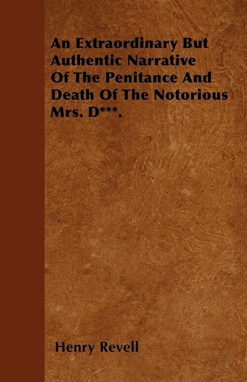 An Extraordinary But Authentic Narrative of the Penitance and Death of the Notorious Mrs. D***. (Paperback)