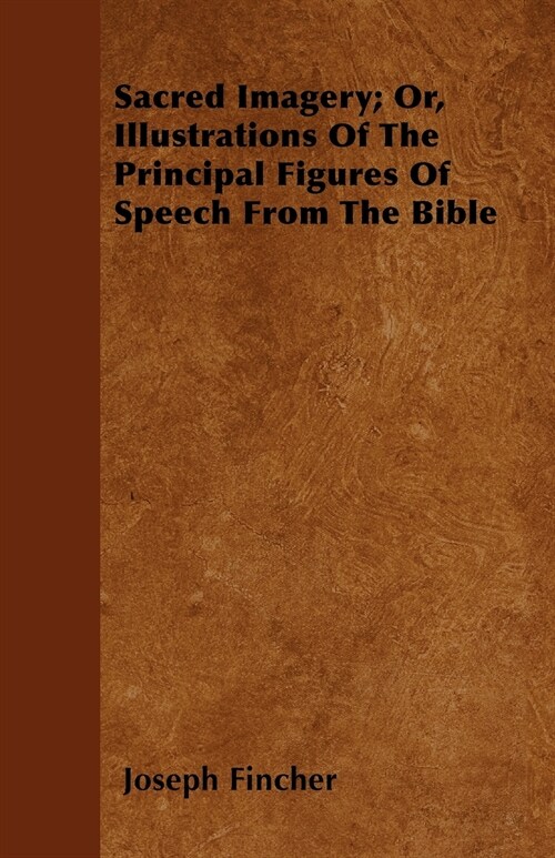 Sacred Imagery; Or, Illustrations Of The Principal Figures Of Speech From The Bible (Paperback)
