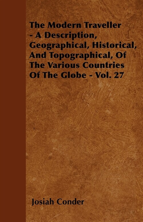 The Modern Traveller - A Description, Geographical, Historical, And Topographical, Of The Various Countries Of The Globe - Vol. 27 (Paperback)