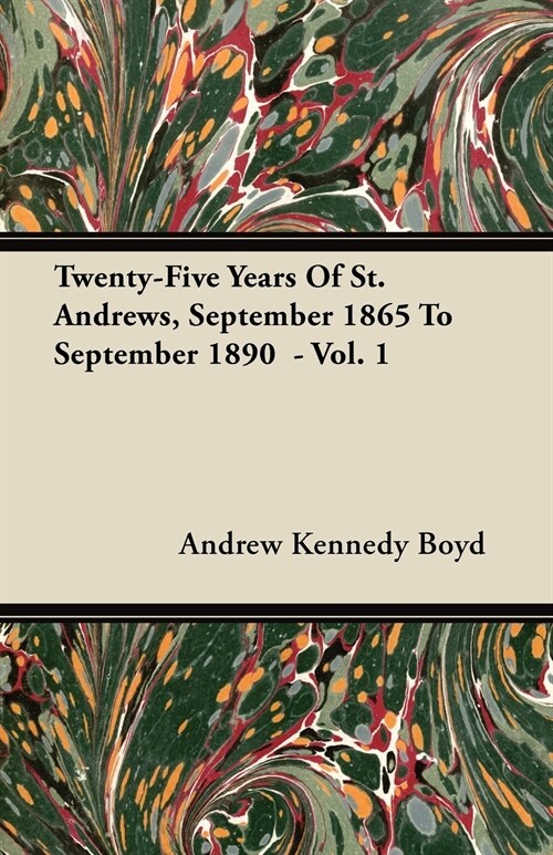 Twenty-Five Years Of St. Andrews, September 1865 To September 1890 - Vol. 1 (Paperback)