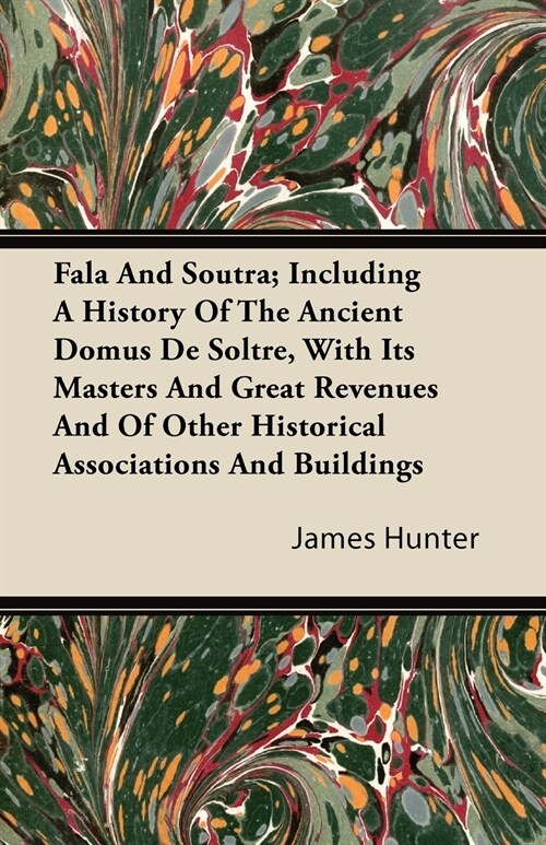 Fala and Soutra; Including a History of the Ancient Domus de Soltre, with Its Masters and Great Revenues and of Other Historical Associations and Buil (Paperback)