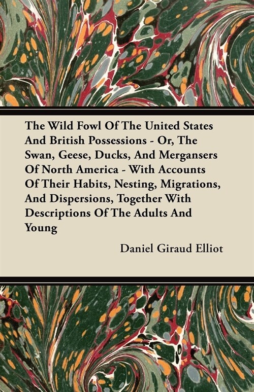 The Wild Fowl Of The United States And British Possessions - Or, The Swan, Geese, Ducks, And Mergansers Of North America - With Accounts Of Their Habi (Paperback)