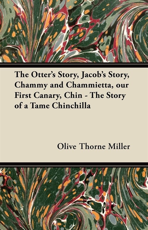 The Otters Story, Jacobs Story, Chammy and Chammietta, Our First Canary, Chin - The Story of a Tame Chinchilla (Paperback)