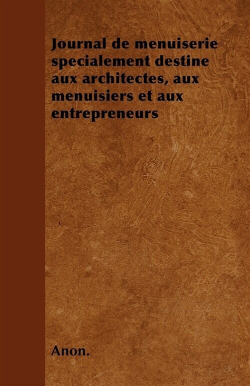 Journal de menuiserie sp?ialement destine aux architectes, aux menuisiers et aux entrepreneurs (Paperback)