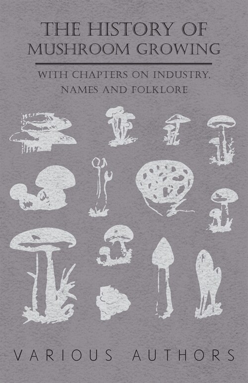 The History of Mushroom Growing - With Chapters on Industry, Names and Folklore (Paperback)