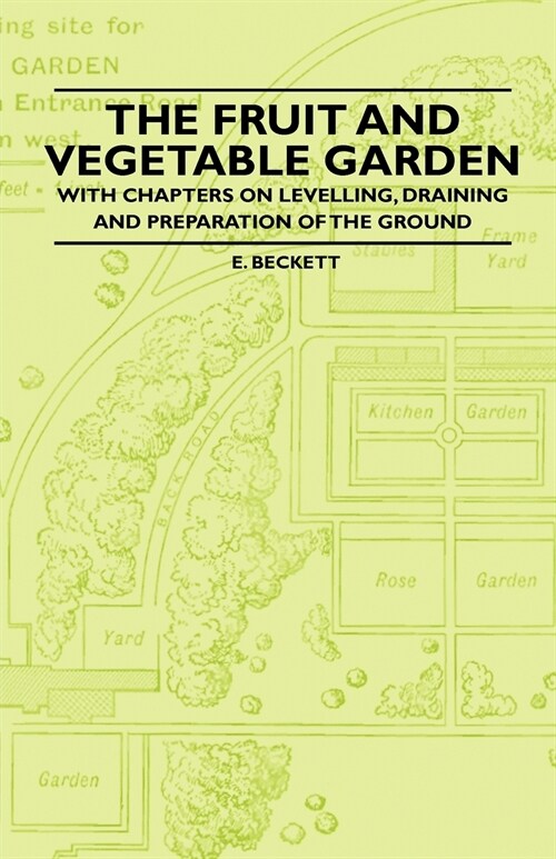 The Fruit and Vegetable Garden - With Chapters on Levelling, Draining and Preparation of the Ground (Paperback)