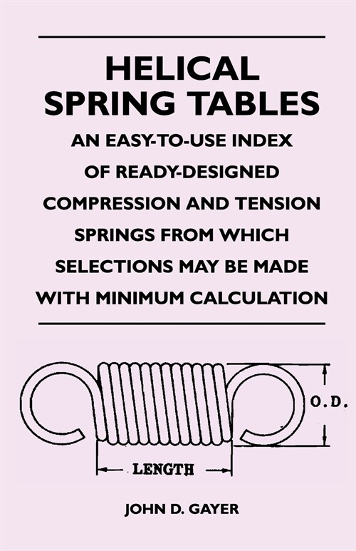 Helical Spring Tables - An Easy-To-Use Index of Ready-Designed Compression and Tension Springs from Which Selections May Be Made with Minimum Calculat (Paperback)