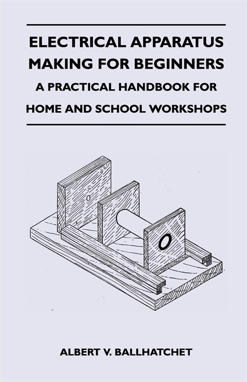 Electrical Apparatus Making for Beginners - A Practical Handbook for Home and School Workshops (Paperback)