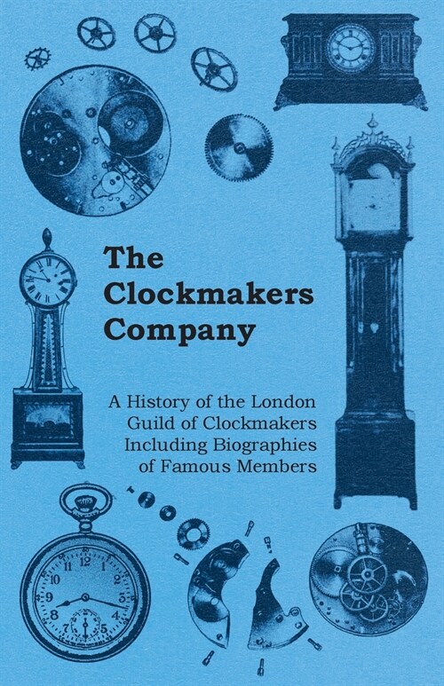 The Clockmakers Company - A History of the London Guild of Clockmakers Including Biographies of Famous Members (Paperback)
