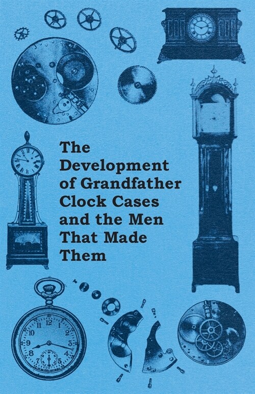 The Development of Grandfather Clock Cases and the Men That Made Them (Paperback)