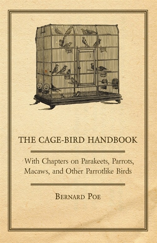 The Cage-Bird Handbook - With Chapters on Parakeets, Parrots, Macaws, and Other Parrotlike Birds (Paperback)