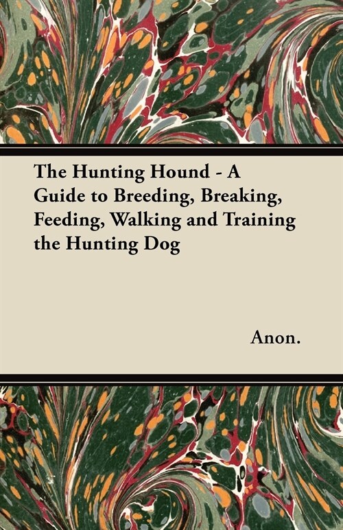 The Hunting Hound - A Guide to Breeding, Breaking, Feeding, Walking and Training the Hunting Dog (Paperback)