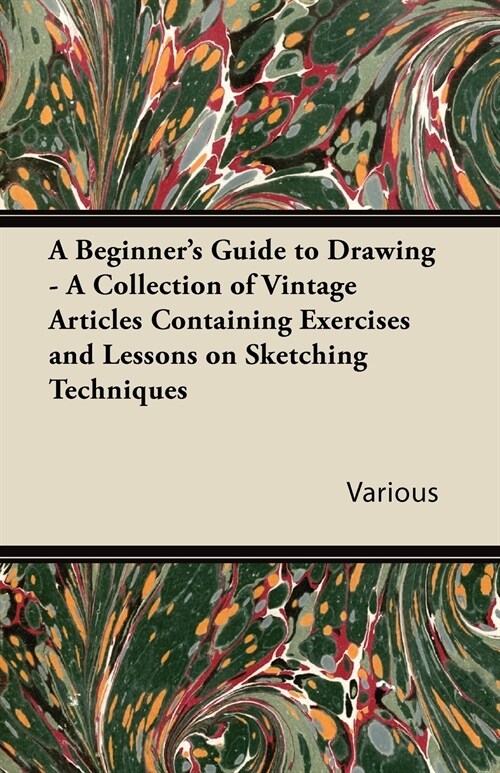 A Beginners Guide to Drawing - A Collection of Vintage Articles Containing Exercises and Lessons on Sketching Techniques (Paperback)