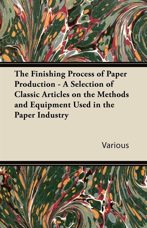 The Finishing Process of Paper Production - A Selection of Classic Articles on the Methods and Equipment Used in the Paper Industry (Paperback)