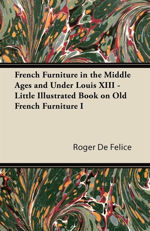 French Furniture in the Middle Ages and Under Louis XIII - Little Illustrated Book on Old French Furniture I (Paperback)