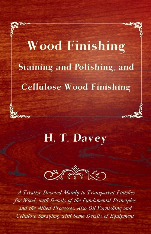 Wood Finishing - Staining and Polishing, and Cellulose Wood Finishing - A Treatise Devoted Mainly to Transparent Finishes for Wood, with Details of th (Paperback)