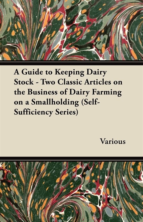 A Guide to Keeping Dairy Stock - Two Classic Articles on the Business of Dairy Farming on a Smallholding (Self-Sufficiency Series) (Paperback)