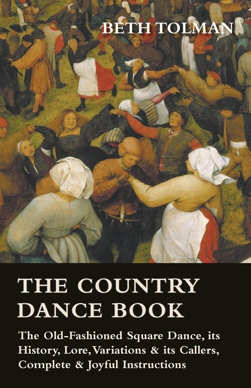 The Country Dance Book - The Old-Fashioned Square Dance, its History, Lore, Variations & its Callers, Complete & Joyful Instructions (Paperback)