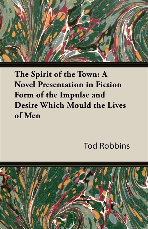 The Spirit of the Town: A Novel Presentation in Fiction Form of the Impulse and Desire Which Mould the Lives of Men (Paperback)