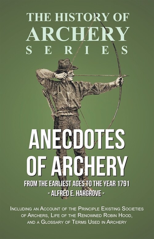 Anecdotes of Archery - From The Earliest Ages to the Year 1791 - Including an Account of the Principle Existing Societies of Archers, Life of the Reno (Paperback)