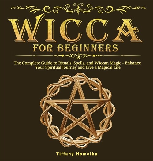 Wicca for Beginners: The Complete Guide to Rituals, Spells, and Wiccan Magic - Enhance Your Spiritual Journey and Live a Magical Life (Hardcover)