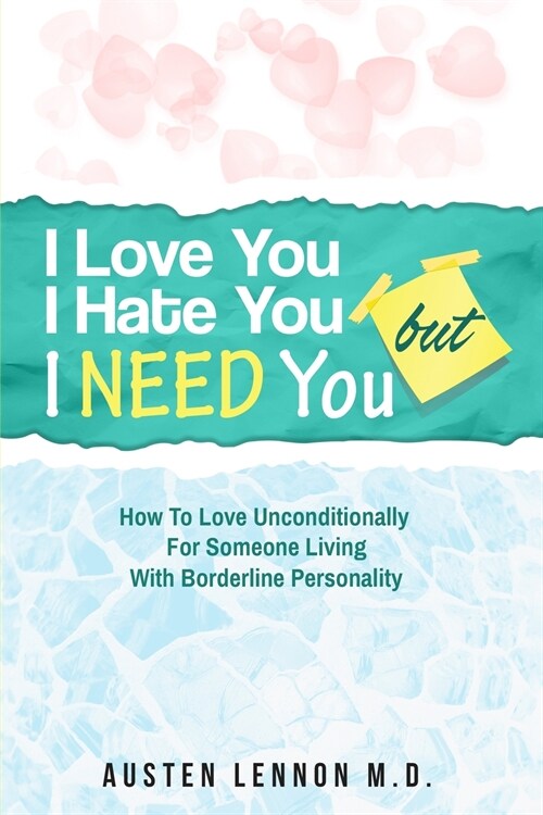 Borderline Personality Disorder - I Love You, I Hate You, But I Need You: How To Love Unconditionally for Someone Living with Borderline Personality ( (Paperback)