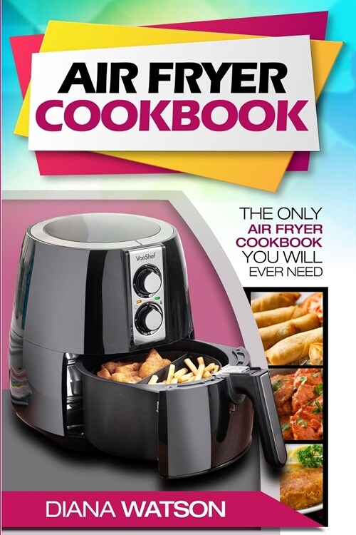 Air Fryer Cookbook For Beginners: The Only Air Fryer Cookbook You Will Ever Need (Paperback)
