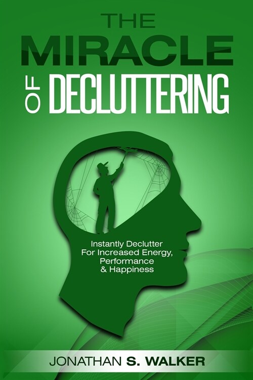 Declutter Your Life - The Miracle of Decluttering: Instantly Declutter For Increased Energy, Performance, and Happiness (Paperback)