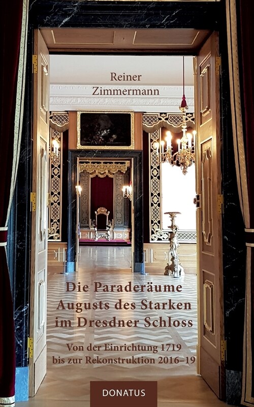 Die Parader?me Augusts des Starken im Dresdner Schloss: Von der Einrichtung 1719 bis zur Rekonstruktion 2016-19 (Paperback)