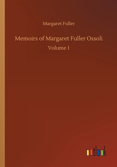 Memoirs of Margaret Fuller Ossoli: Volume 1 (Paperback)