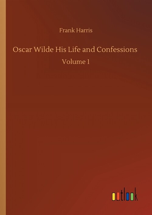 Oscar Wilde His Life and Confessions: Volume 1 (Paperback)