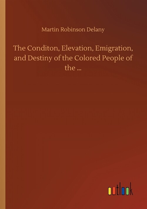 The Conditon, Elevation, Emigration, and Destiny of the Colored People of the ... (Paperback)