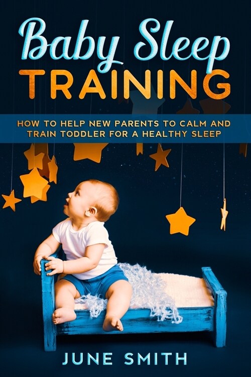 Baby Sleep Training: How to Help New Parents to Calm and Train Toddler for a Healthy Sleep (Paperback)