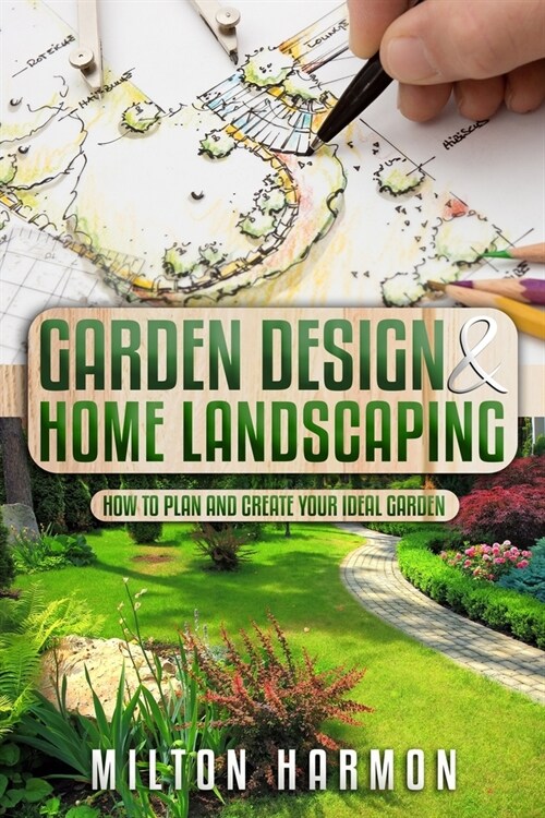 Garden Design & Home Landscaping: How To Plan and Create Your Ideal Garden (Paperback)