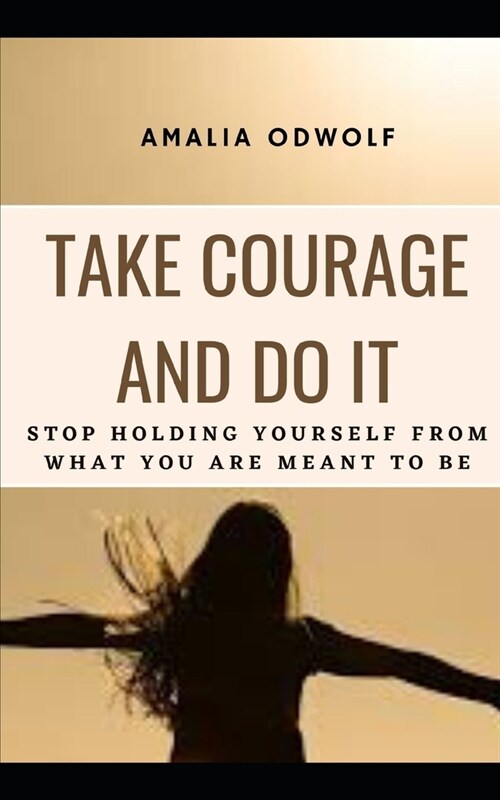 Take Courage and Do It: Stop holding yourself from what you are meant to be (Paperback)