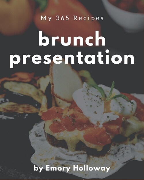 My 365 Brunch Presentation Recipes: A Brunch Presentation Cookbook that Novice can Cook (Paperback)