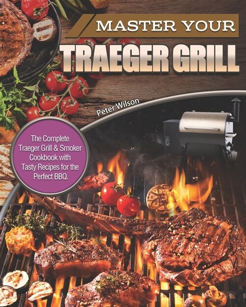 Master Your Traeger Grill: The Complete Traeger Grill & Smoker Cookbook with Tasty Recipes for the Perfect BBQ. (Paperback)