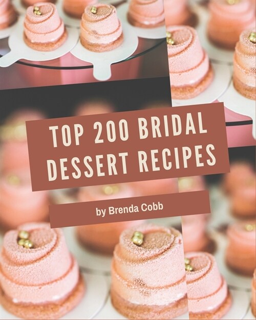 Top 200 Bridal Dessert Recipes: Discover Bridal Dessert Cookbook NOW! (Paperback)