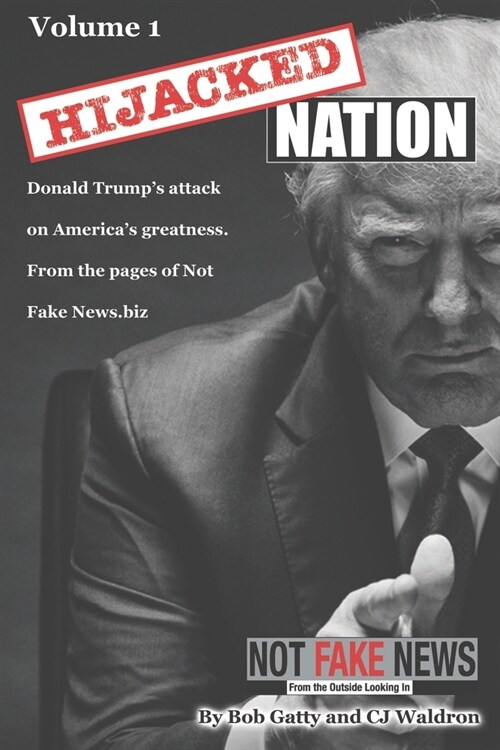 Hijacked Nation: Donald Trumps attack on Americas Greatness. From the pages of Not Fake News.biz (Paperback)