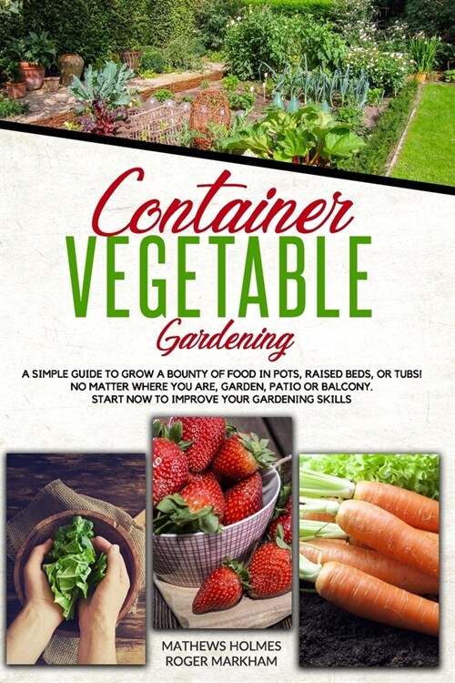 Container Vegetable Gardening: A SIMPLE GUIDE TO GROW A BOUNTY OF FOOD IN POTS, RAISED BEDS, OR TUBS. NO MATTER WHERE YOU ARE, GARDEN, PATIO OR BALCO (Paperback)