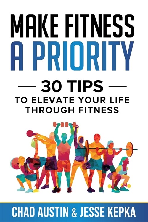 Make Fitness A Priority: 30 Tips to Elevate Your Life Through Fitness (Paperback)
