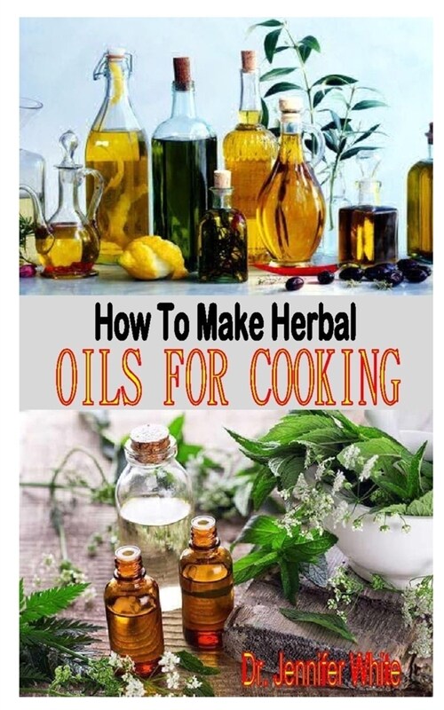 How to Make Herbal Oils for Cooking: The complete guides on how to make herbal oils for cooking: discover the step-by-step techniques (Paperback)