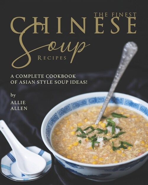 The Finest Chinese Soup Recipes: A Complete Cookbook of Asian Style Soup Ideas! (Paperback)