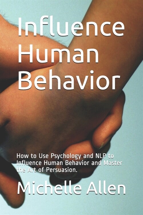 Influence Human Behavior: How to Use Psychology and NLP to Influence Human Behavior and Master the Art of Persuasion. (Paperback)
