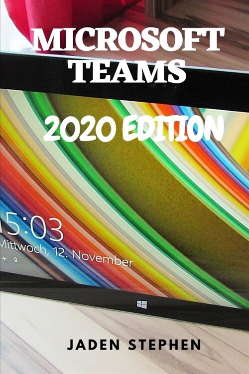 Microsoft Teams 2020 Edition: A beginners guide book to mastering using the Microsoft Teams app with screenshots for guidance, in time for that busi (Paperback)